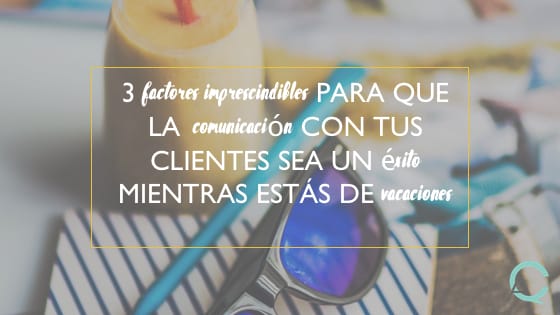 3 factores imprescindibles para que la comunicación con tus clientes sea un éxito mientras estás de vacaciones