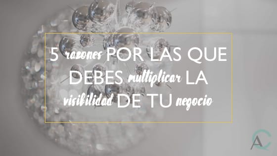 5 razones por las que debes multiplicar la visibilidad de tu negocio