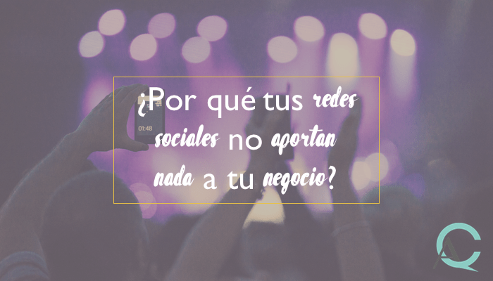 ¿Por qué tus redes sociales no aportan nada a tu negocio?