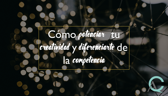Cómo potenciar tu creatividad y diferenciarte de la competencia