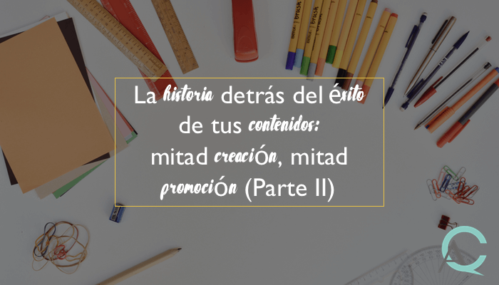 La historia detrás del éxito de tus contenidos: mitad creación, mitad promoción (Parte II)