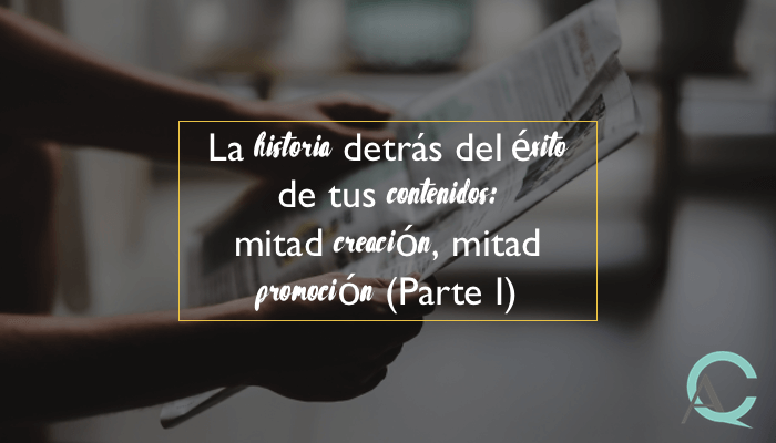 La historia detrás del éxito de tus contenidos: mitad creación, mitad promoción (Parte I)