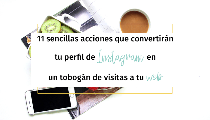 11 sencillas acciones que convertirán tu perfil de Instagram en un tobogán de visitas a tu web